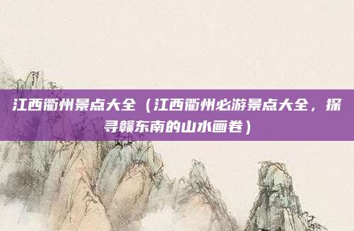 江西衢州景点大全(江西衢州必游景点大全,探寻赣东南的山水画卷)