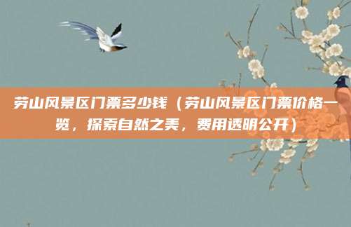 劳山风景区门票多少钱(劳山风景区门票价格一览,探索自然之美,费用透明公开)