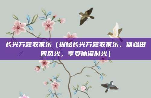 长兴方苑农家乐(探秘长兴方苑农家乐,体验田园风光,享受休闲时光)