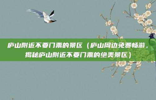 庐山附近不要门票的景区(庐山周边免费畅游,揭秘庐山附近不要门票的绝美景区)