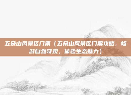 五朵山风景区门票(五朵山风景区门票攻略,畅游自然奇观,体验生态魅力)