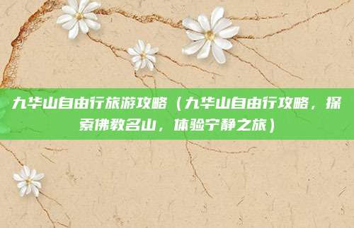 九华山自由行旅游攻略(九华山自由行攻略,探索佛教名山,体验宁静之旅)