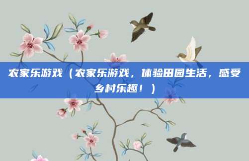 农家乐游戏(农家乐游戏,体验田园生活,感受乡村乐趣!)