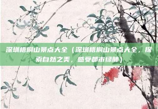 深圳梧桐山景点大全（深圳梧桐山景点大全，探索自然之美，感受都市绿肺）