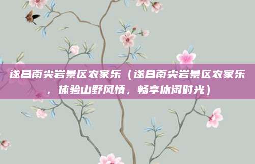 遂昌南尖岩景区农家乐(遂昌南尖岩景区农家乐,体验山野风情,畅享休闲时光)