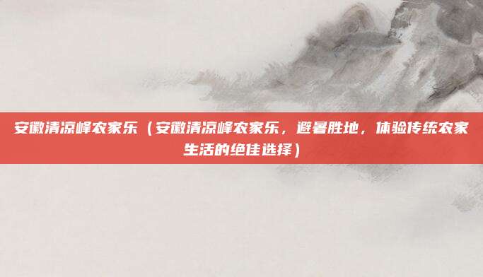 安徽清凉峰农家乐(安徽清凉峰农家乐,避暑胜地,体验传统农家生活的绝佳选择)