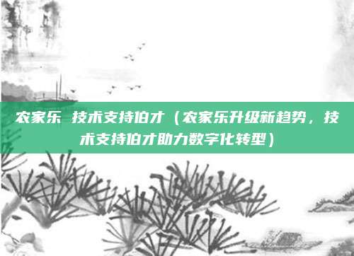 农家乐 技术支持伯才(农家乐升级新趋势,技术支持伯才助力数字化转型)