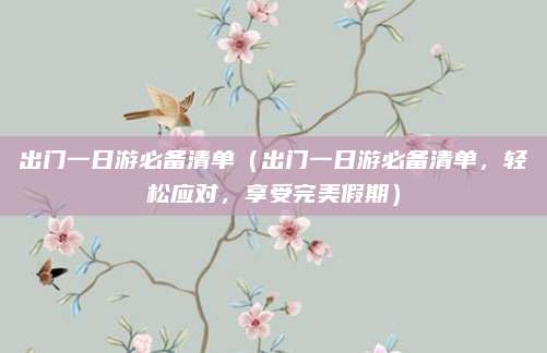 出门一日游必备清单(出门一日游必备清单,轻松应对,享受完美假期)