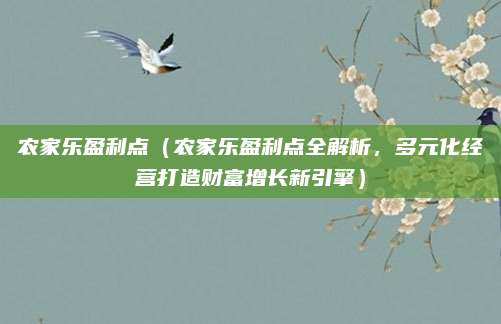 农家乐盈利点(农家乐盈利点全解析,多元化经营打造财富增长新引擎)