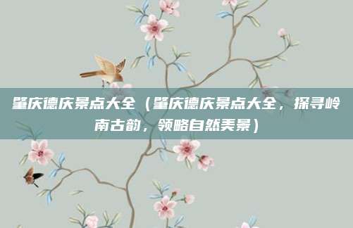 肇庆德庆景点大全(肇庆德庆景点大全,探寻岭南古韵,领略自然美景)