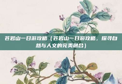 苍岩山一日游攻略(苍岩山一日游攻略,探寻自然与人文的完美融合)