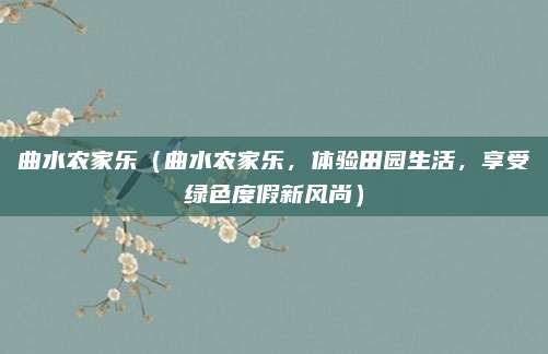 曲水农家乐(曲水农家乐,体验田园生活,享受绿色度假新风尚)