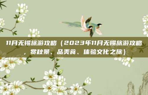 11月无锡旅游攻略(2023年11月无锡旅游攻略,赏秋景、品美食、体验文化之旅)