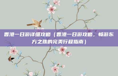 香港一日游详细攻略(香港一日游攻略,畅游东方之珠的完美行程指南)