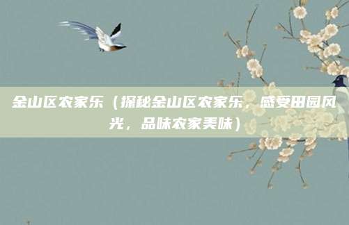 金山区农家乐(探秘金山区农家乐,感受田园风光,品味农家美味)