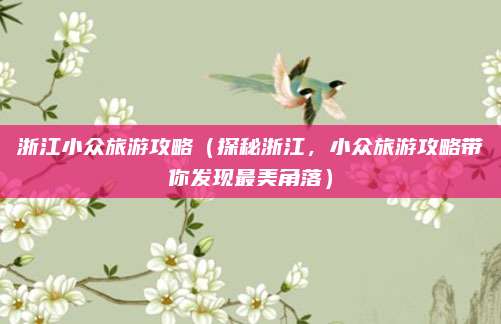 浙江小众旅游攻略(探秘浙江,小众旅游攻略带你发现最美角落)