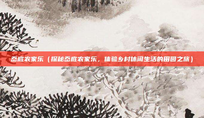 岙底农家乐(探秘岙底农家乐,体验乡村休闲生活的田园之旅)