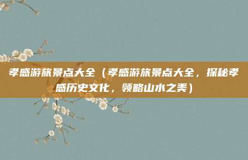 孝感游旅景点大全(孝感游旅景点大全,探秘孝感历史文化,领略山水之美)