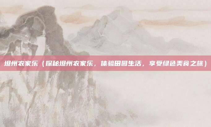 坦州农家乐(探秘坦州农家乐,体验田园生活,享受绿色美食之旅)