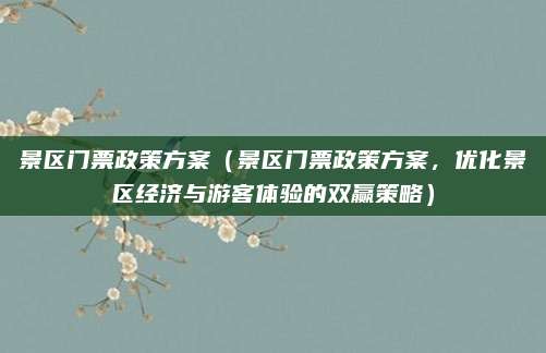 景区门票政策方案(景区门票政策方案,优化景区经济与游客体验的双赢策略)