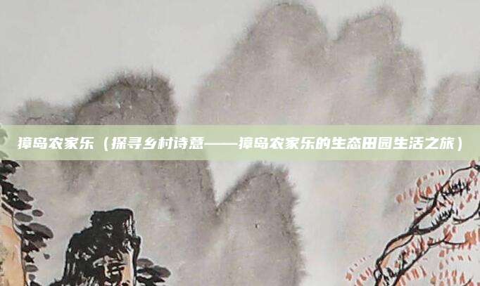 獐岛农家乐(探寻乡村诗意——獐岛农家乐的生态田园生活之旅)