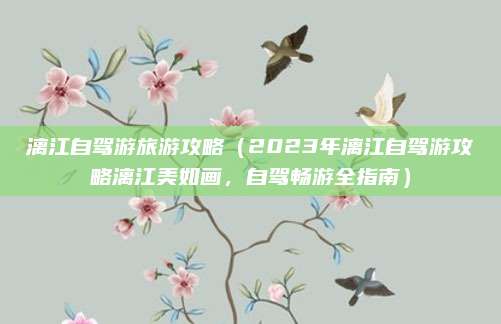 漓江自驾游旅游攻略(2023年漓江自驾游攻略漓江美如画,自驾畅游全指南)