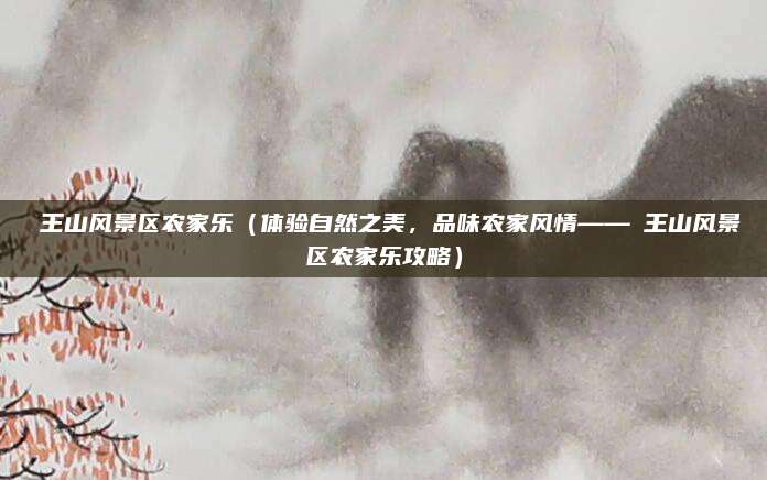 僰王山风景区农家乐(体验自然之美,品味农家风情——僰王山风景区农家乐攻略)
