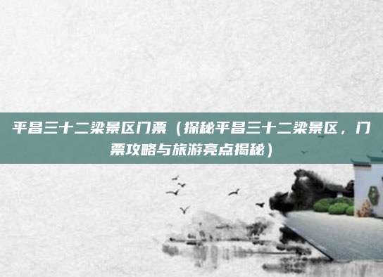 平昌三十二梁景区门票(探秘平昌三十二梁景区,门票攻略与旅游亮点揭秘)