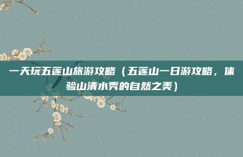 一天玩五莲山旅游攻略(五莲山一日游攻略,体验山清水秀的自然之美)