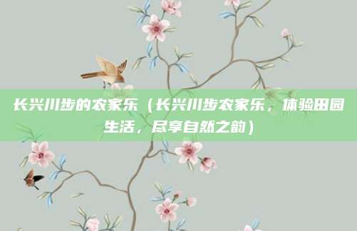 长兴川步的农家乐(长兴川步农家乐,体验田园生活,尽享自然之韵)
