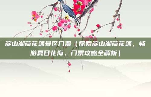 淀山湖荷花荡景区门票(探索淀山湖荷花荡,畅游夏日花海,门票攻略全解析)