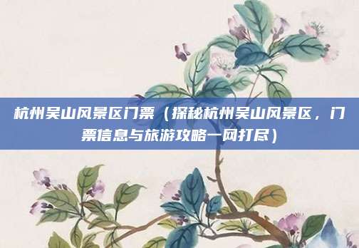 杭州吴山风景区门票(探秘杭州吴山风景区,门票信息与旅游攻略一网打尽)
