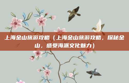 上海金山旅游攻略(上海金山旅游攻略,探秘金山,感受海派文化魅力)