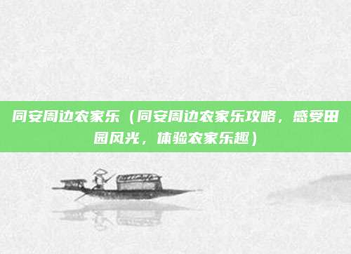 同安周边农家乐(同安周边农家乐攻略,感受田园风光,体验农家乐趣)
