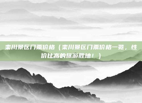 栾川景区门票价格(栾川景区门票价格一览,性价比高的旅游胜地!)