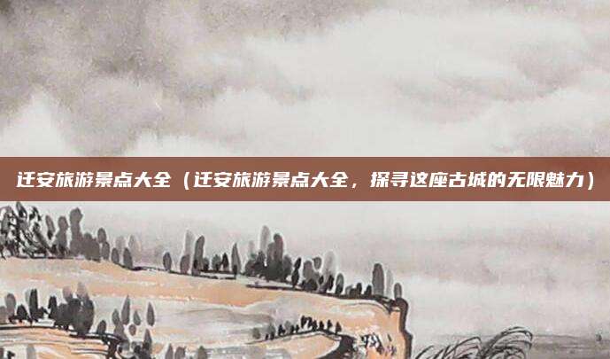 迁安旅游景点大全(迁安旅游景点大全,探寻这座古城的无限魅力)