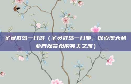 圣灵群岛一日游(圣灵群岛一日游,探索澳大利亚自然奇观的完美之旅)