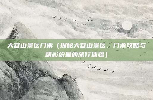 大容山景区门票(探秘大容山景区,门票攻略与精彩纷呈的旅行体验)