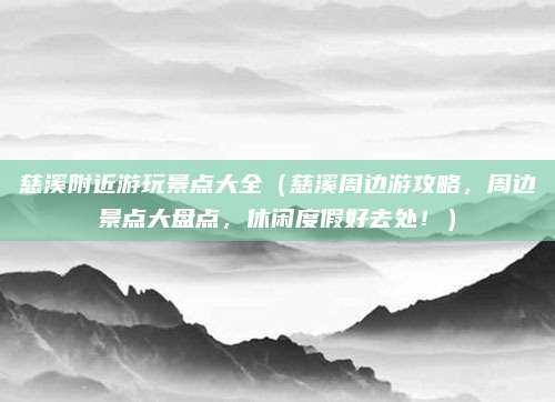 慈溪附近游玩景点大全(慈溪周边游攻略,周边景点大盘点,休闲度假好去处!)