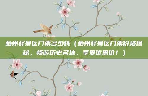 豳州驿景区门票多少钱(豳州驿景区门票价格揭秘,畅游历史名地,享受优惠价!)