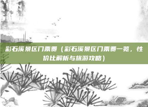 彩石溪景区门票费(彩石溪景区门票费一览,性价比解析与旅游攻略)