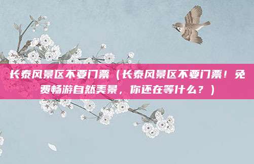 长泰风景区不要门票(长泰风景区不要门票!免费畅游自然美景,你还在等什么?)