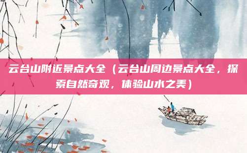 云台山附近景点大全(云台山周边景点大全,探索自然奇观,体验山水之美)