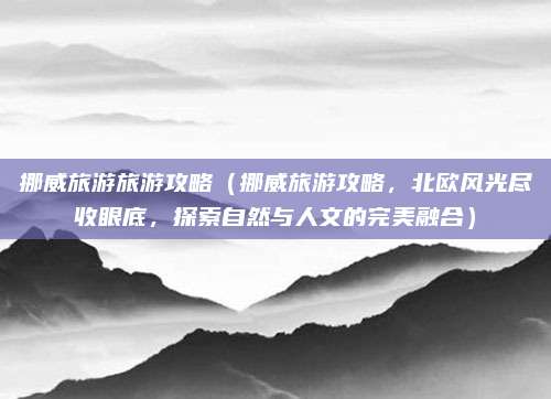 挪威旅游旅游攻略(挪威旅游攻略,北欧风光尽收眼底,探索自然与人文的完美融合)