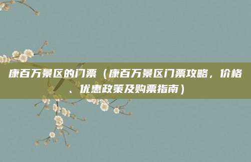 康百万景区的门票(康百万景区门票攻略,价格、优惠政策及购票指南)