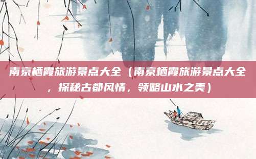 南京栖霞旅游景点大全(南京栖霞旅游景点大全,探秘古都风情,领略山水之美)