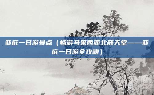 亚庇一日游景点(畅游马来西亚北部天堂——亚庇一日游全攻略)