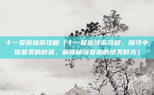 十一婺源旅游攻略（十一婺源旅游攻略，探寻中国最美的秋色，解锁秘境婺源的绝美时光）