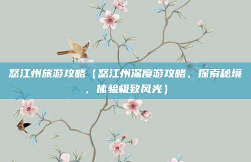怒江州旅游攻略（怒江州深度游攻略，探索秘境，体验极致风光）