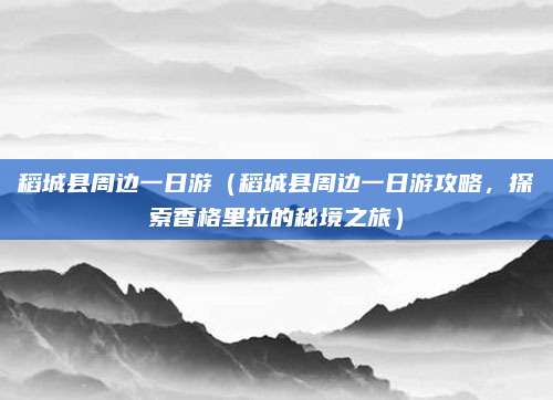 稻城县周边一日游（稻城县周边一日游攻略，探索香格里拉的秘境之旅）